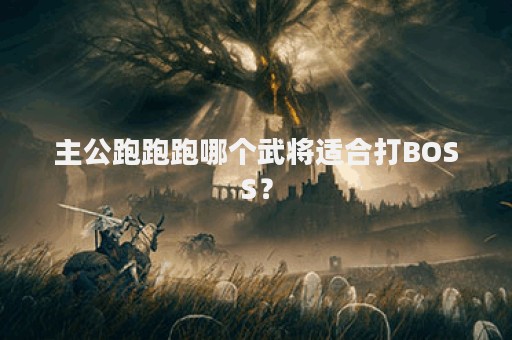 主公跑跑跑哪个武将适合打BOSS？