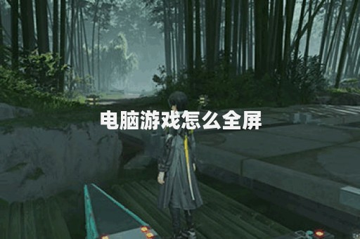 电脑游戏怎么全屏