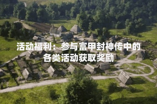 活动福利：参与富甲封神传中的各类活动获取奖励