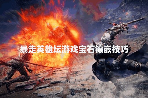 暴走英雄坛游戏宝石镶嵌技巧