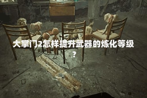 大掌门2怎样提升武器的炼化等级？