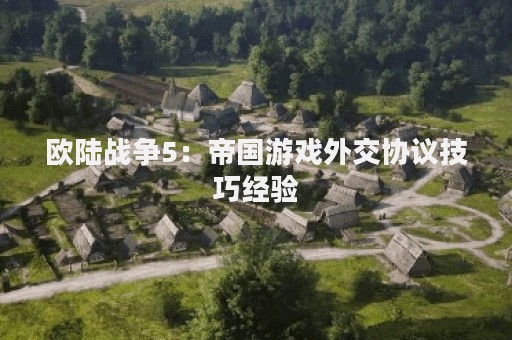 欧陆战争5：帝国游戏外交协议技巧经验