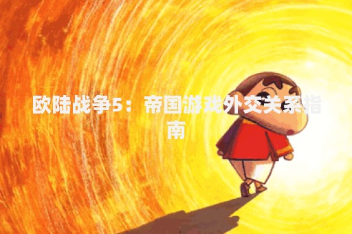 欧陆战争5：帝国游戏外交关系指南