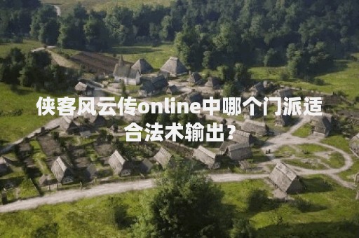 侠客风云传online中哪个门派适合法术输出？