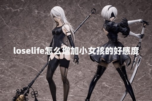 loselife怎么增加小女孩的好感度