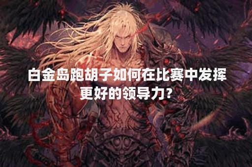 白金岛跑胡子如何在比赛中发挥更好的领导力？