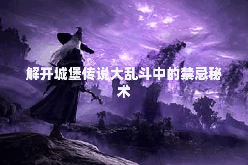 解开城堡传说大乱斗中的禁忌秘术