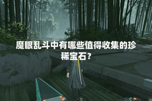 魔眼乱斗中有哪些值得收集的珍稀宝石？