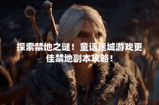 探索禁地之谜！童话迷城游戏更佳禁地副本攻略！