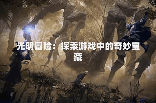光明冒险：探索游戏中的奇妙宝藏