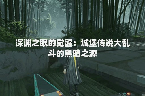 深渊之眼的觉醒：城堡传说大乱斗的黑暗之源