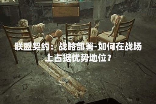 联盟契约：战略部署-如何在战场上占据优势地位？