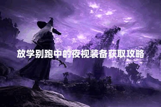 放学别跑中的夜视装备获取攻略