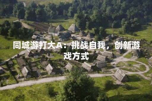 同城游打大A：挑战自我，创新游戏方式