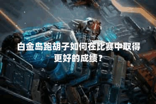 白金岛跑胡子如何在比赛中取得更好的成绩？