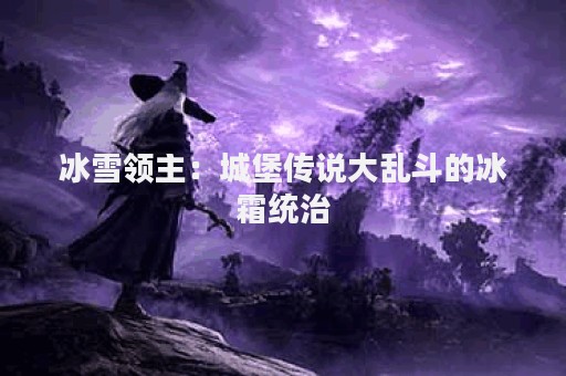 冰雪领主：城堡传说大乱斗的冰霜统治