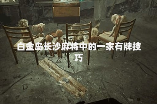 白金岛长沙麻将中的一家有牌技巧