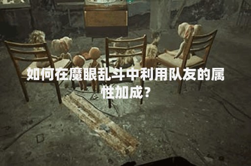 如何在魔眼乱斗中利用队友的属性加成？