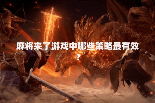 麻将来了游戏中哪些策略最有效？