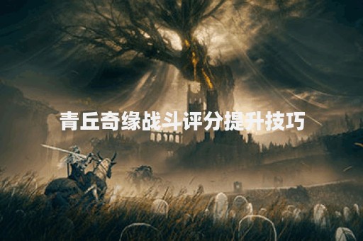 青丘奇缘战斗评分提升技巧