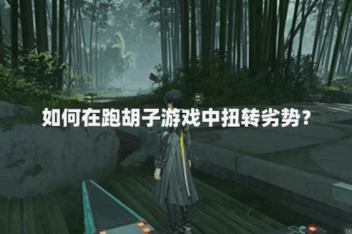 如何在跑胡子游戏中扭转劣势？