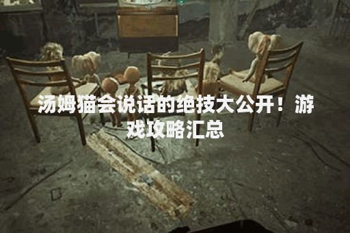 汤姆猫会说话的绝技大公开！游戏攻略汇总