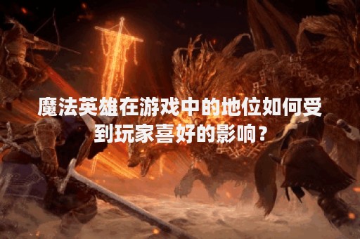 魔法英雄在游戏中的地位如何受到玩家喜好的影响？