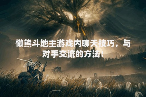 懒熊斗地主游戏内聊天技巧，与对手交流的方法！