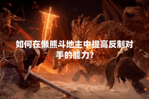 如何在懒熊斗地主中提高反制对手的能力？