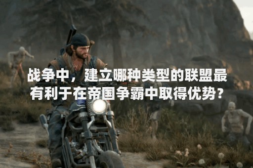 战争中，建立哪种类型的联盟最有利于在帝国争霸中取得优势？