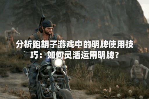 分析跑胡子游戏中的明牌使用技巧：如何灵活运用明牌？