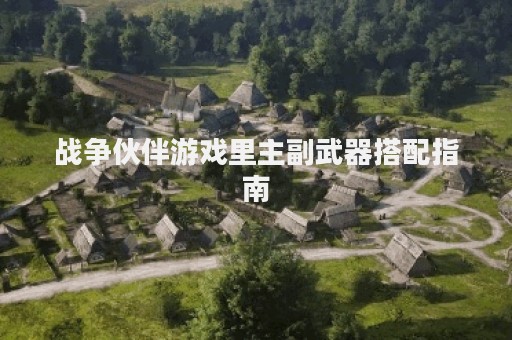 战争伙伴游戏里主副武器搭配指南