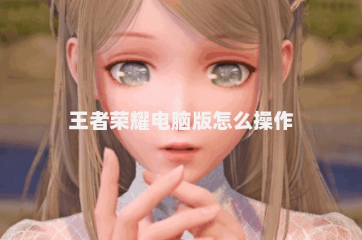 王者荣耀电脑版怎么操作