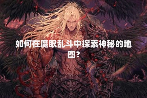 如何在魔眼乱斗中探索神秘的地图？