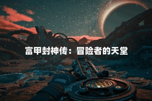 富甲封神传：冒险者的天堂