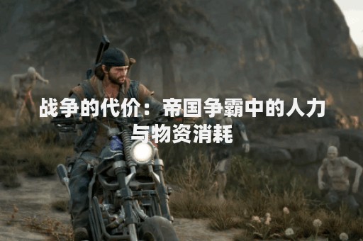 战争的代价：帝国争霸中的人力与物资消耗