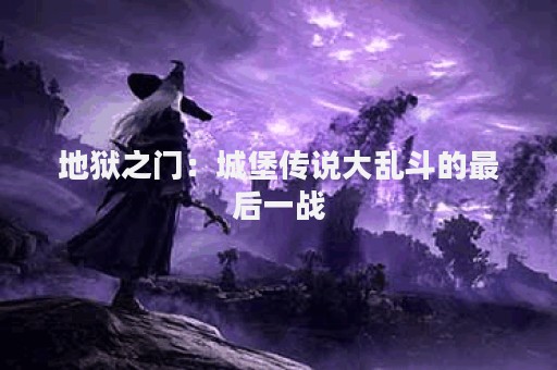 地狱之门：城堡传说大乱斗的最后一战