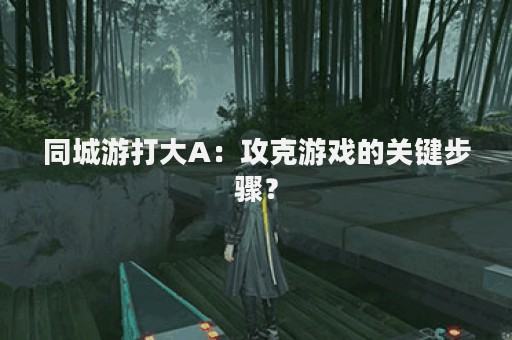 同城游打大A：攻克游戏的关键步骤？