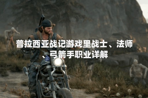 普拉西亚战记游戏里战士、法师、弓箭手职业详解