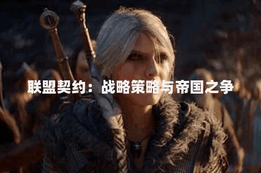联盟契约：战略策略与帝国之争