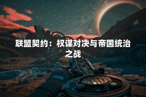 联盟契约：权谋对决与帝国统治之战