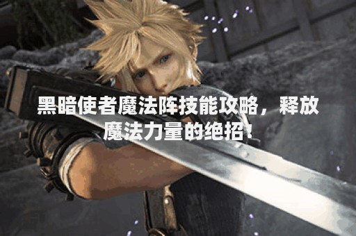 黑暗使者魔法阵技能攻略，释放魔法力量的绝招！