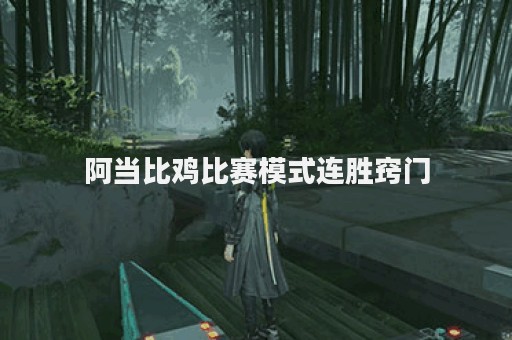 阿当比鸡比赛模式连胜窍门