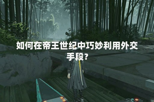如何在帝王世纪中巧妙利用外交手段？