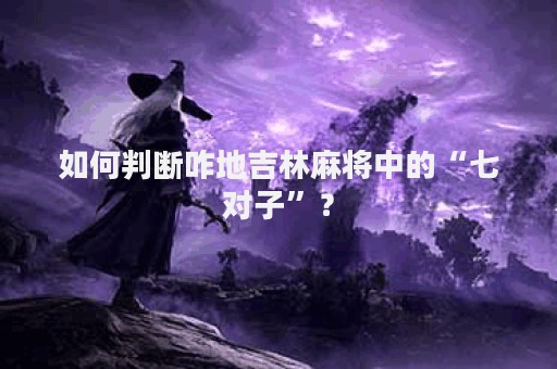 如何判断咋地吉林麻将中的“七对子”？
