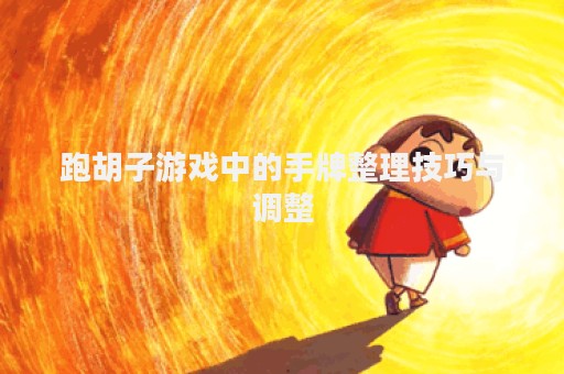跑胡子游戏中的手牌整理技巧与调整