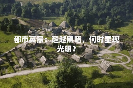 都市英豪：超越黑暗，何时显现光明？