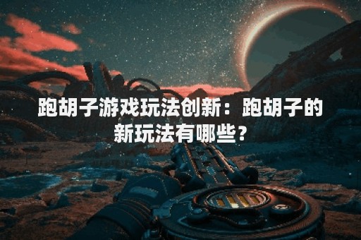 跑胡子游戏玩法创新：跑胡子的新玩法有哪些？