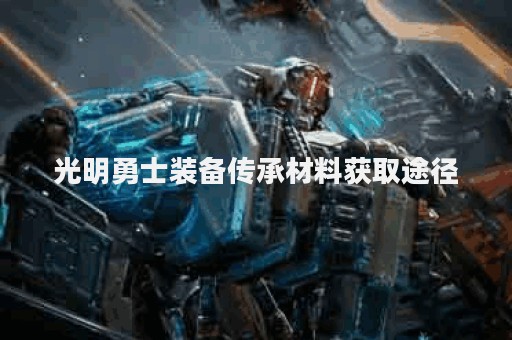 光明勇士装备传承材料获取途径
