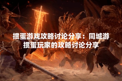 掼蛋游戏攻略讨论分享：同城游掼蛋玩家的攻略讨论分享